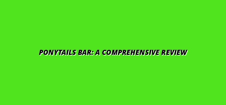 Ponytails Bar: A Comprehensive Review
